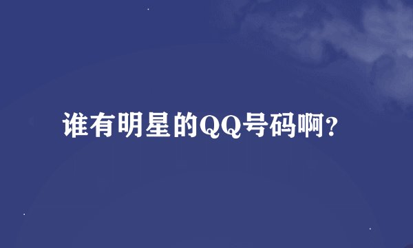 谁有明星的QQ号码啊？