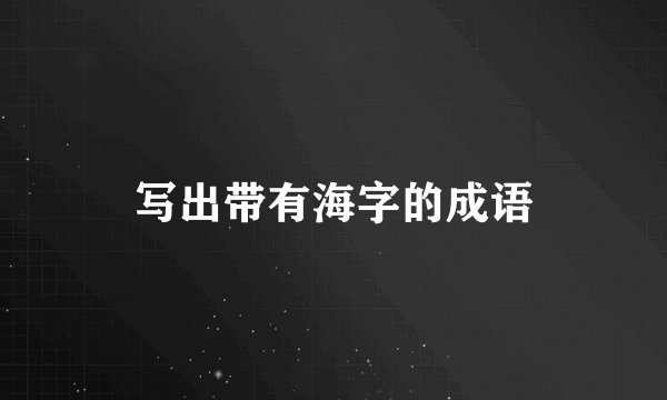写出带有海字的成语