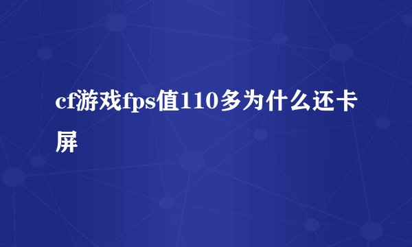 cf游戏fps值110多为什么还卡屏