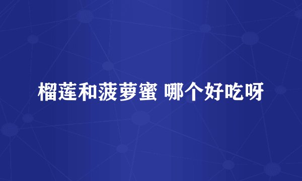 榴莲和菠萝蜜 哪个好吃呀