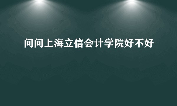 问问上海立信会计学院好不好