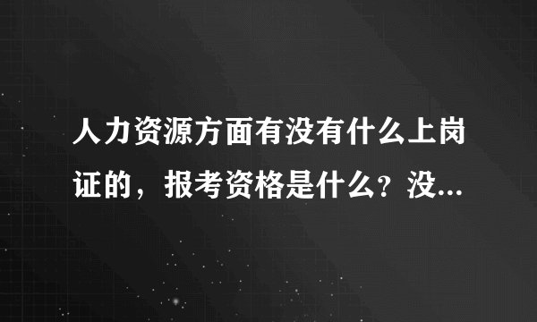 人力资源方面有没有什么上岗证的,报考资格是什么?没做过人力资源的可以考的吗?