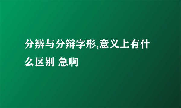 分辨与分辩字形,意义上有什么区别 急啊