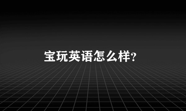 宝玩英语怎么样？