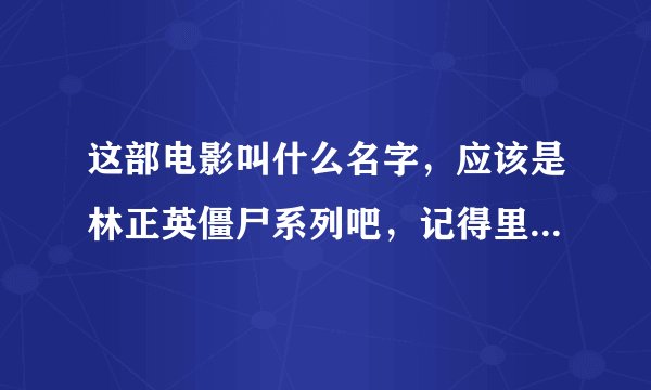 这部电影叫什么名字，应该是林正英僵尸系列吧，记得里面有个场景，一人拿着很大的木剑打僵尸，很搞笑