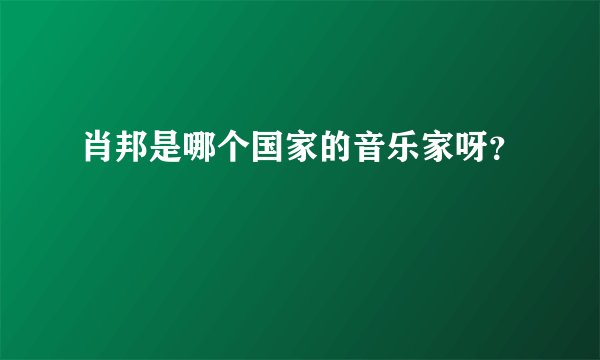 肖邦是哪个国家的音乐家呀？