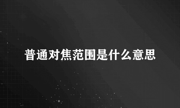普通对焦范围是什么意思