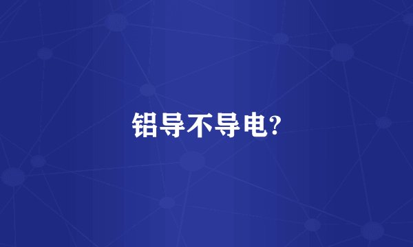 铝导不导电?