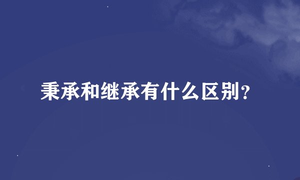 秉承和继承有什么区别？