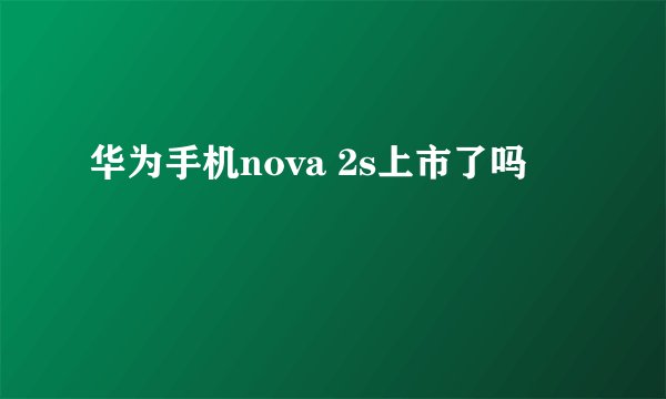 华为手机nova 2s上市了吗
