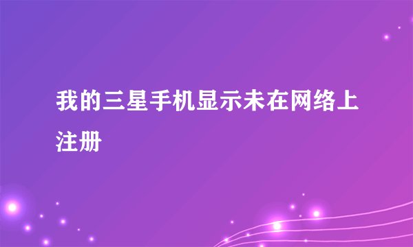 我的三星手机显示未在网络上注册