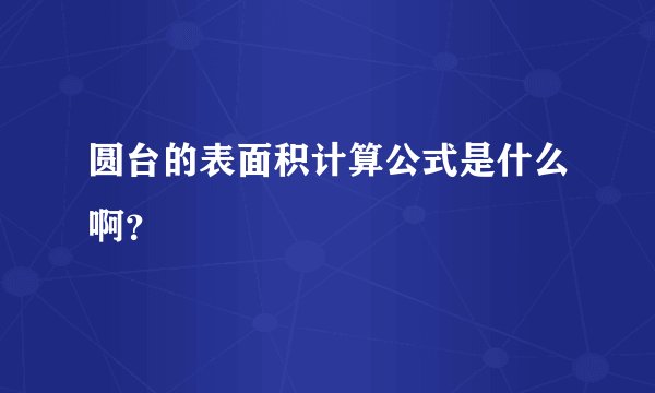 圆台的表面积计算公式是什么啊？