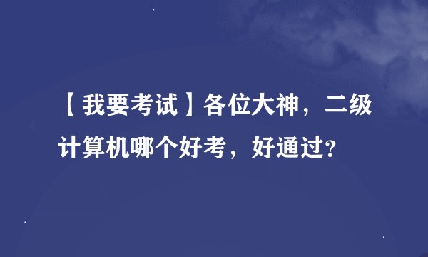 【我要考试】各位大神，二级计算机哪个好考，好通过？