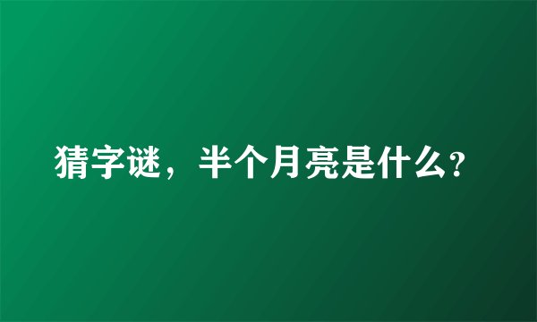 猜字谜，半个月亮是什么？