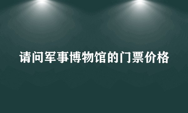 请问军事博物馆的门票价格