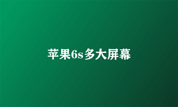 苹果6s多大屏幕