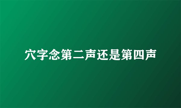 穴字念第二声还是第四声