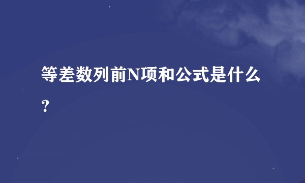 等差数列前N项和公式是什么？
