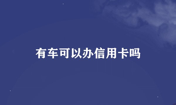 有车可以办信用卡吗