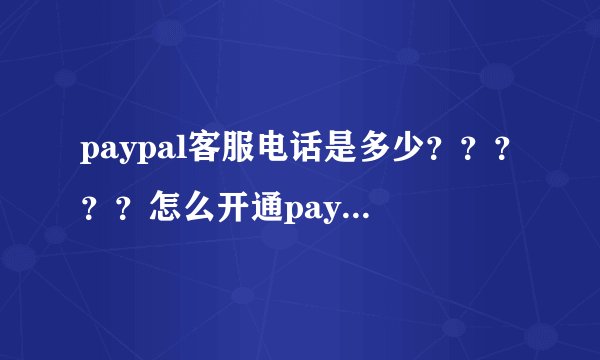 paypal客服电话是多少？？？？？怎么开通paypal账户呢，最近老出现一些电脑死机现象注册的时候拜托了各位