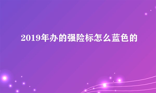 2019年办的强险标怎么蓝色的