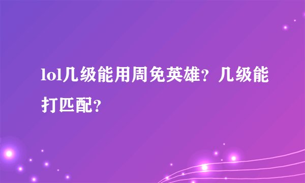 lol几级能用周免英雄？几级能打匹配？