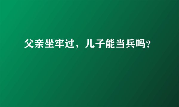 父亲坐牢过，儿子能当兵吗？