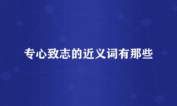 专心致志的近义词有那些