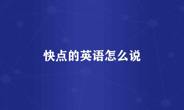 快点的英语怎么说