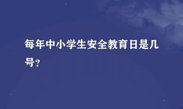 每年中小学生安全教育日是几号？