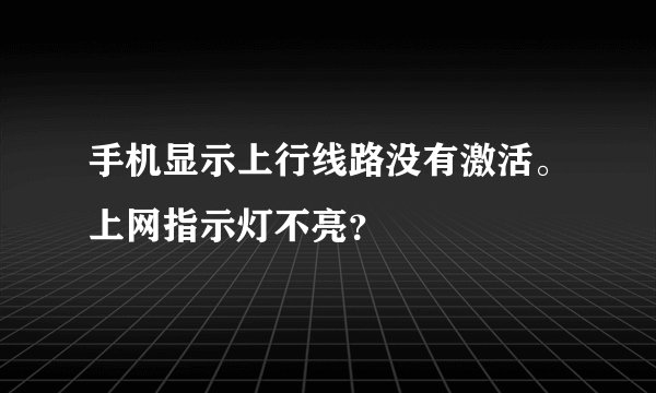 手机显示上行线路没有激活。上网指示灯不亮？