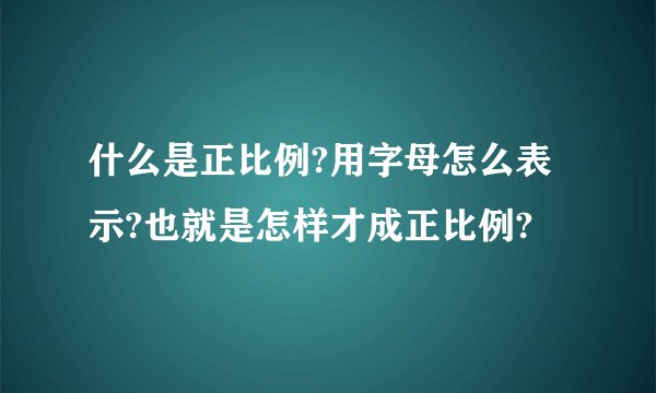 什么是正比例?用字母怎么表示?也就是怎样才成正比例?