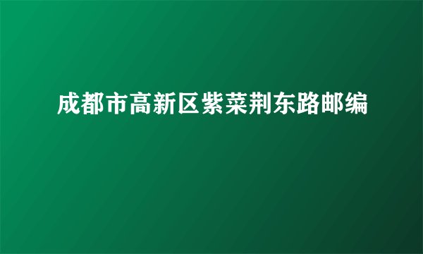 成都市高新区紫菜荆东路邮编