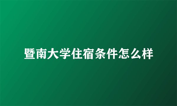 暨南大学住宿条件怎么样