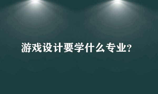 游戏设计要学什么专业？