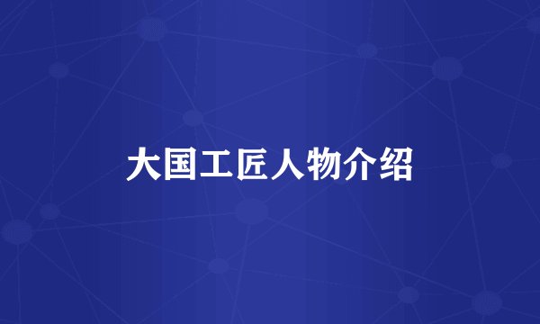 大国工匠人物介绍