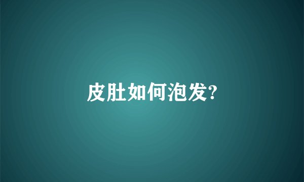 皮肚如何泡发?