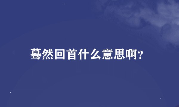 蓦然回首什么意思啊？