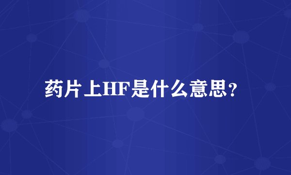 药片上HF是什么意思？