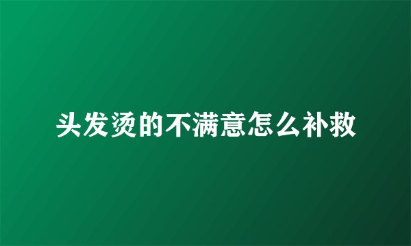 头发烫的不满意怎么补救
