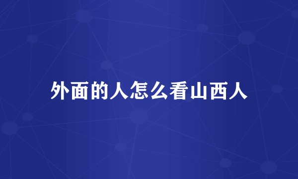 外面的人怎么看山西人