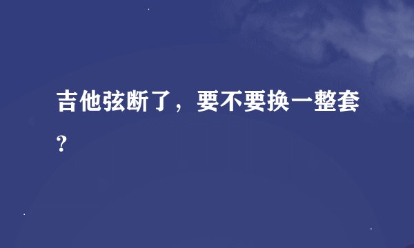 吉他弦断了，要不要换一整套？