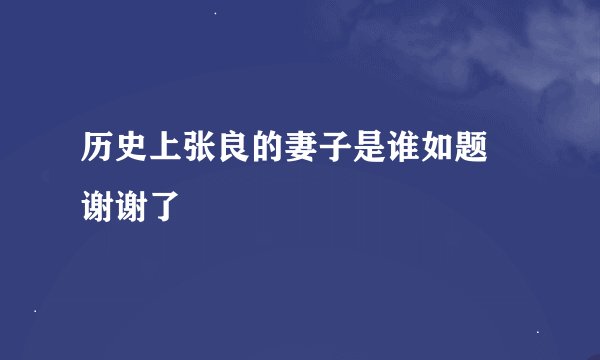历史上张良的妻子是谁如题 谢谢了