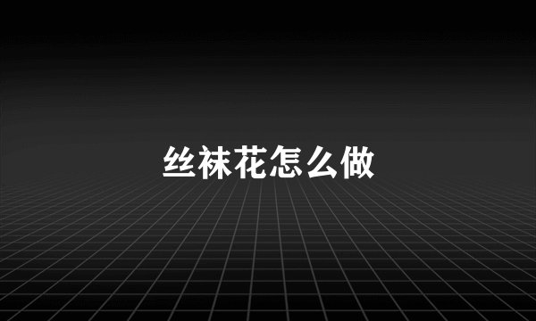 丝袜花怎么做