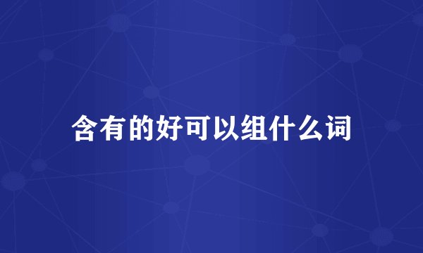 含有的好可以组什么词