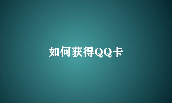 如何获得QQ卡
