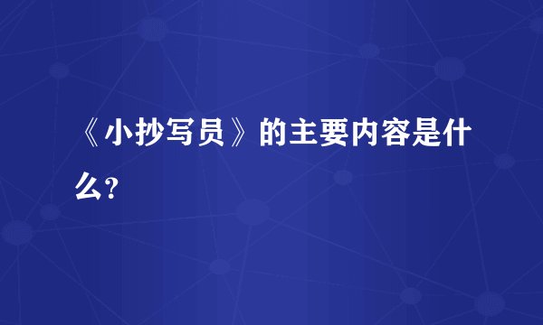 《小抄写员》的主要内容是什么？
