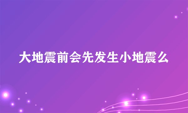 大地震前会先发生小地震么