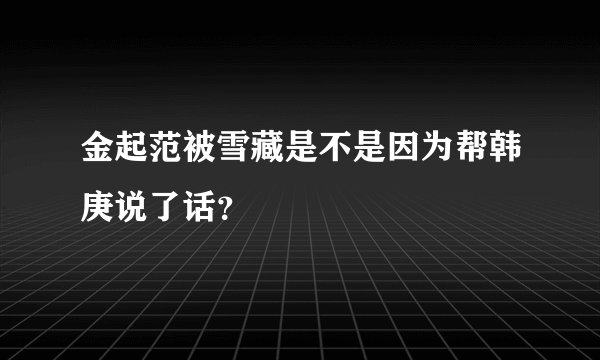 金起范被雪藏是不是因为帮韩庚说了话？