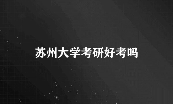 苏州大学考研好考吗